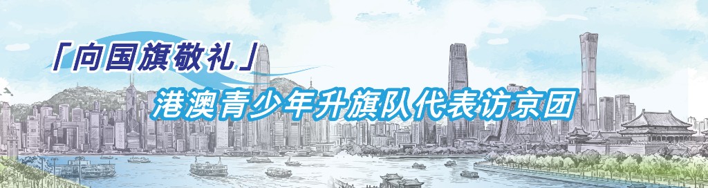 「向国旗敬礼」港澳青少年升旗队代表访京团